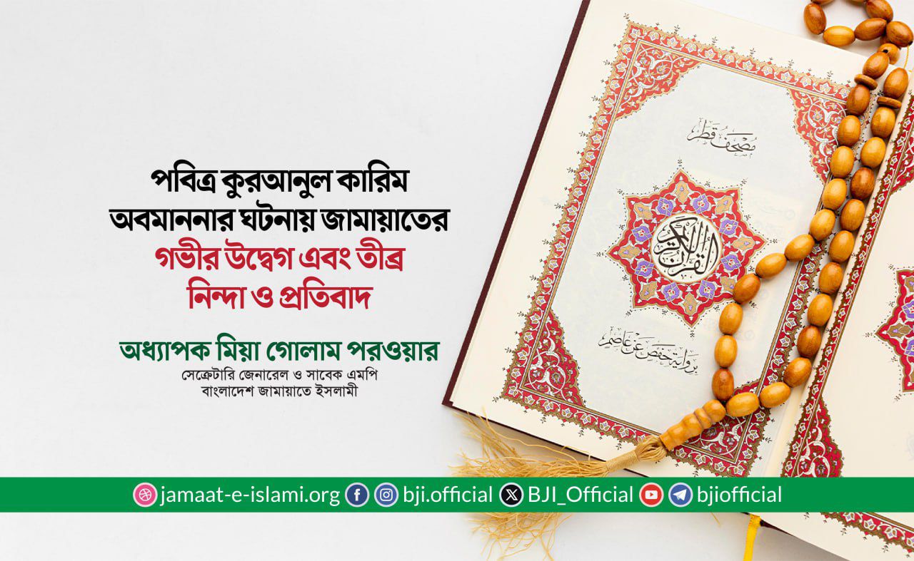 পবিত্র কুরআনুল কারিম অবমাননার ঘটনায় জামায়াতের গভীর উদ্বেগ এবং তীব্র নিন্দা ও প্রতিবাদ